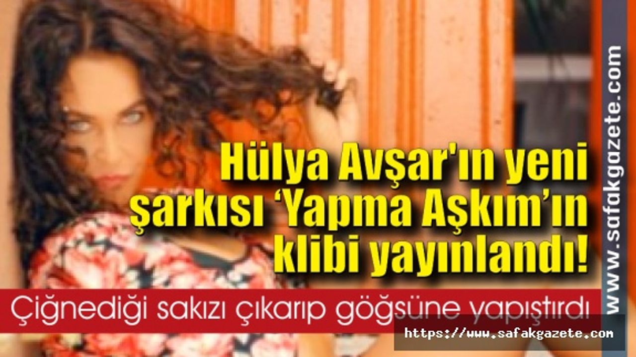Hülya Avşar'ın yeni şarkısı "Yapma Aşkım"ın klibi yayınlandı!