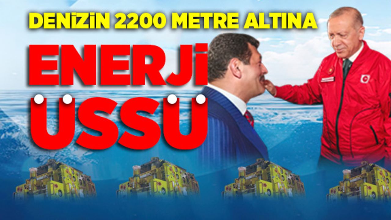 Denizin 2200 metre altına enerji üssü kuruyoruz
