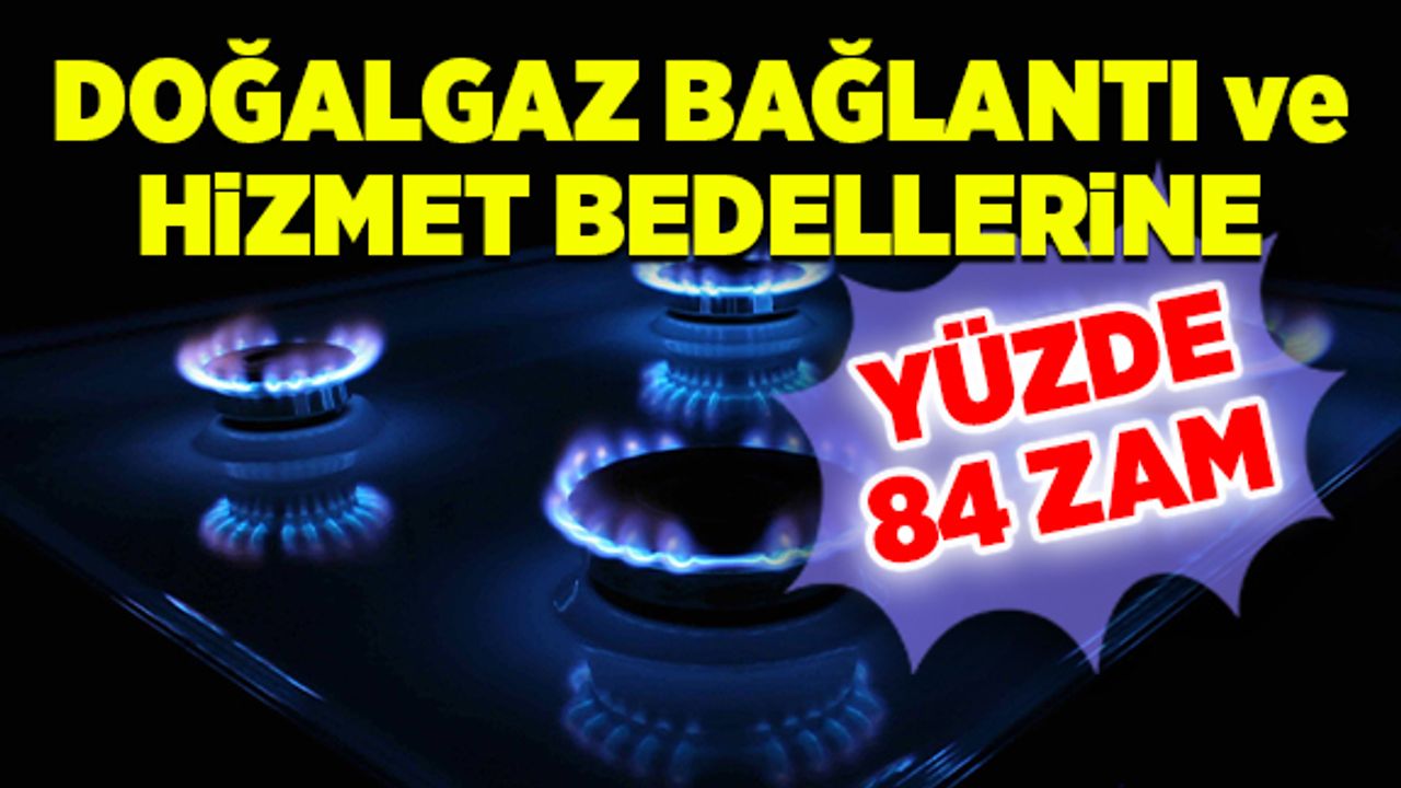 Doğalgaz bağlantı ve hizmet bedellerine yüzde 84 zam
