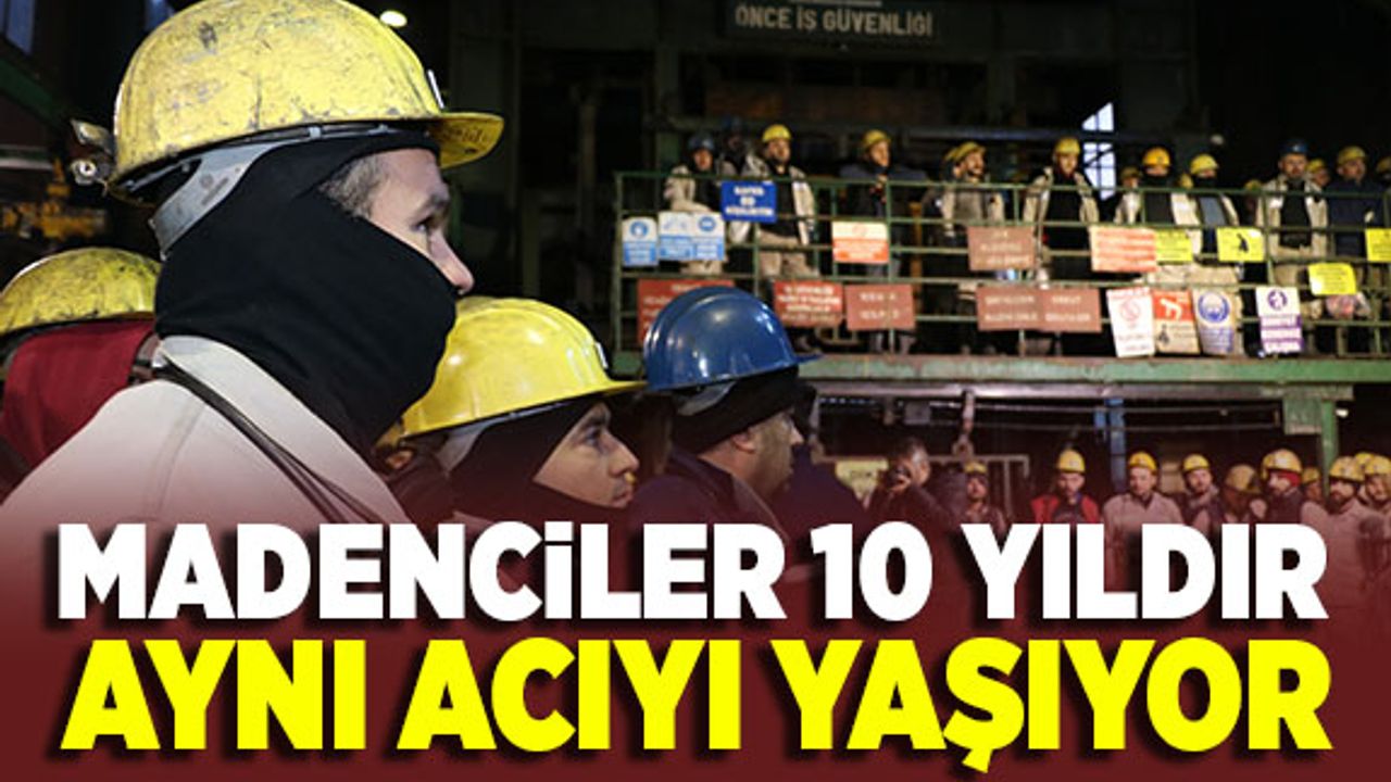 Madenciler 10 yıldır aynı acıyı yaşıyor