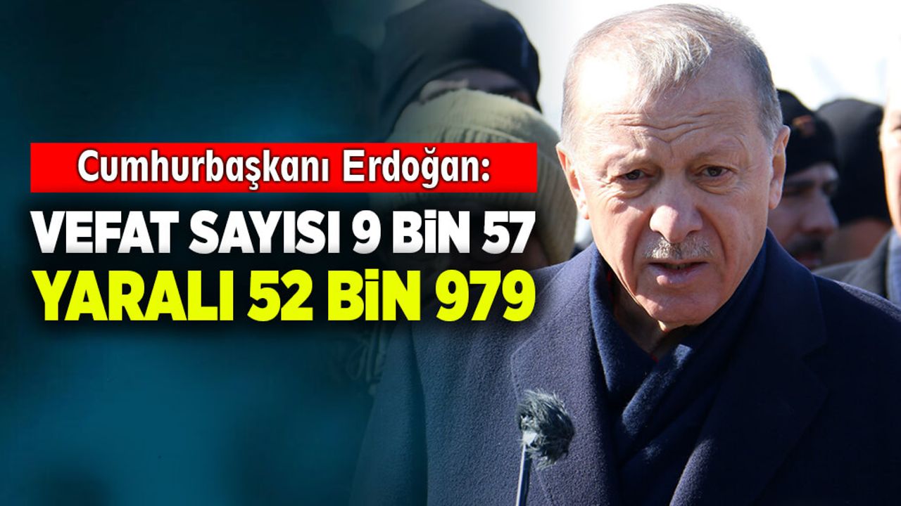 Cumhurbaşkanı Erdoğan: Vefat sayısı 9 bin 57, yaralı sayımız 52 bin 979