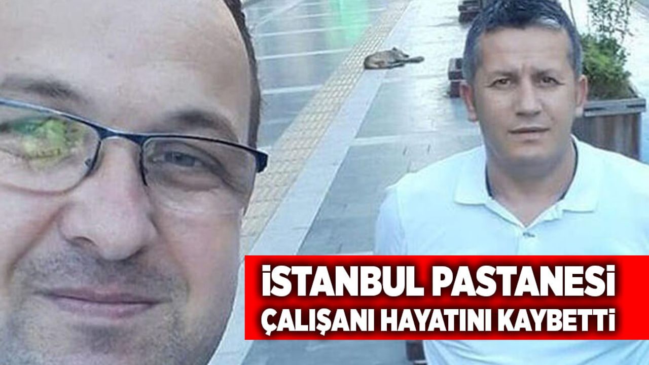 İstanbul Pastanesi çalışanı hayatını kaybetti