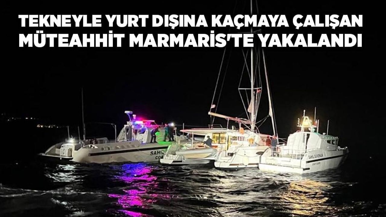 Tekneyle yurt dışına kaçmaya çalışan müteahhit Marmaris'te yakalandı