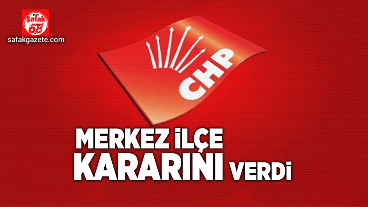 CHP Merkez İlçe kararını verdi