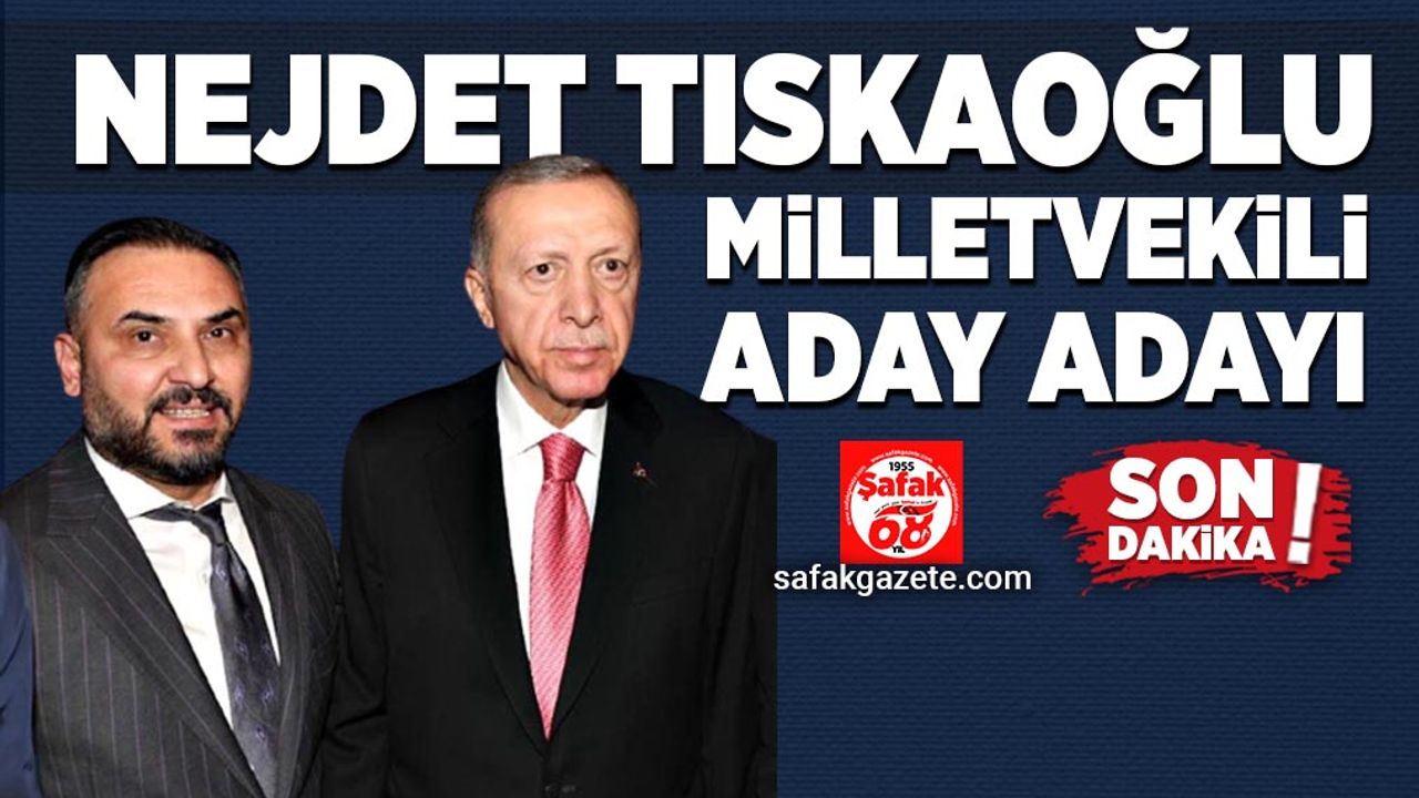 Nejdet Tıskaoğlu Milletvekili Aday Adayı