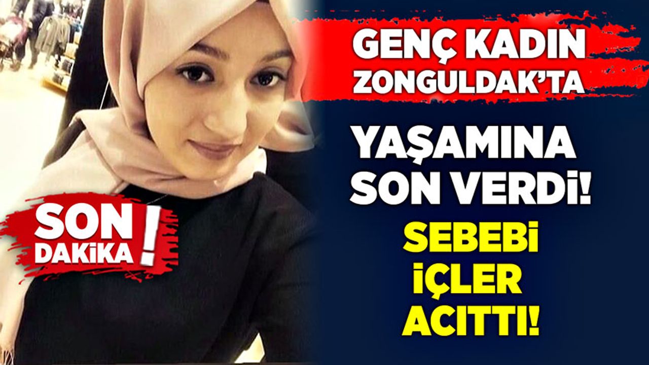 Genç kadın Zonguldak’ta yaşamına son verdi! Sebebi içler acıttı!