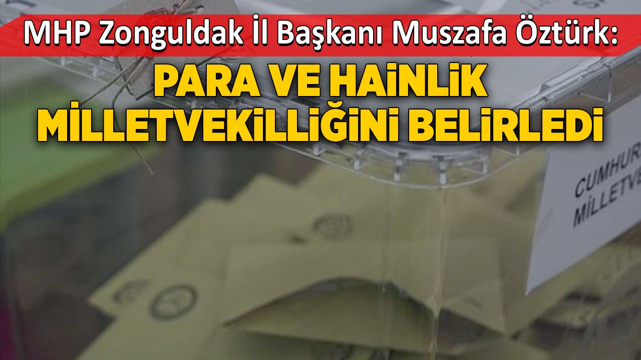MHP İl Başkanı Mustafa Öztürk:  Para ve hainlik milletvekilliğini belirledi