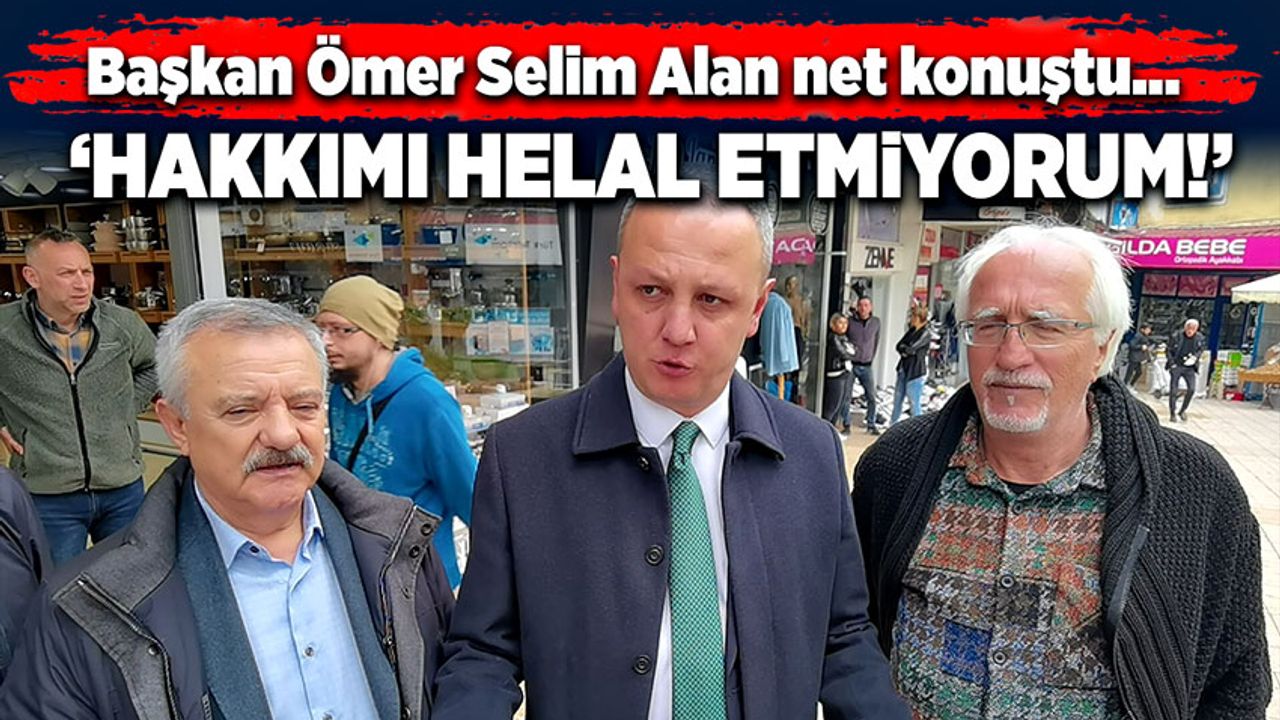 Başkan Ömer Selim Alan net konuştu… “Hakkımı helal etmiyorum!”