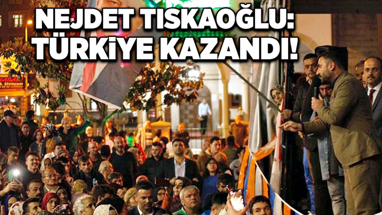 Nejdet Tıskaoğlu: Türkiye Kazandı!