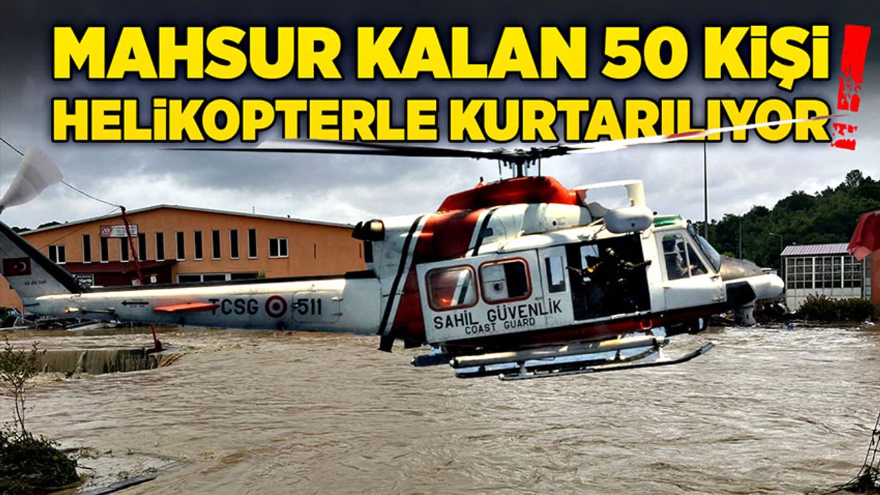 Mahsur kalan 50 kişi helikopterlerle kurtarılıyor