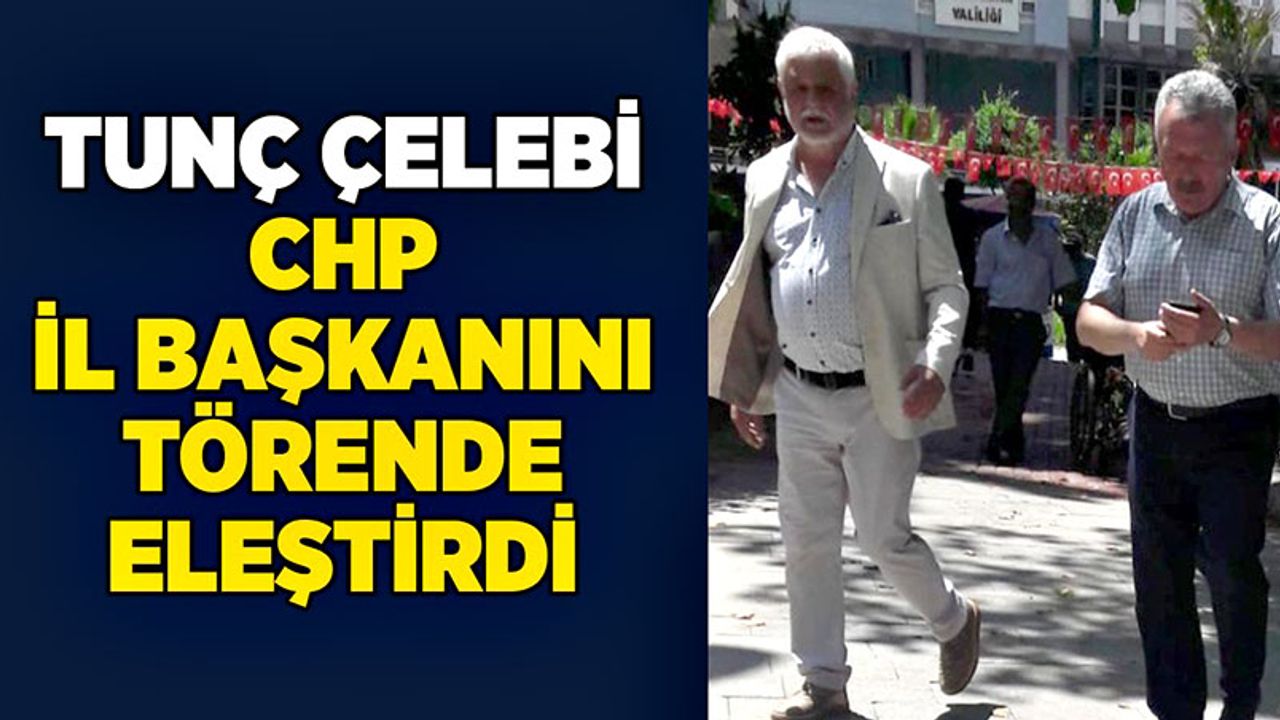 Tunç Çelebi CHP İl Başkanını törende eleştirdi