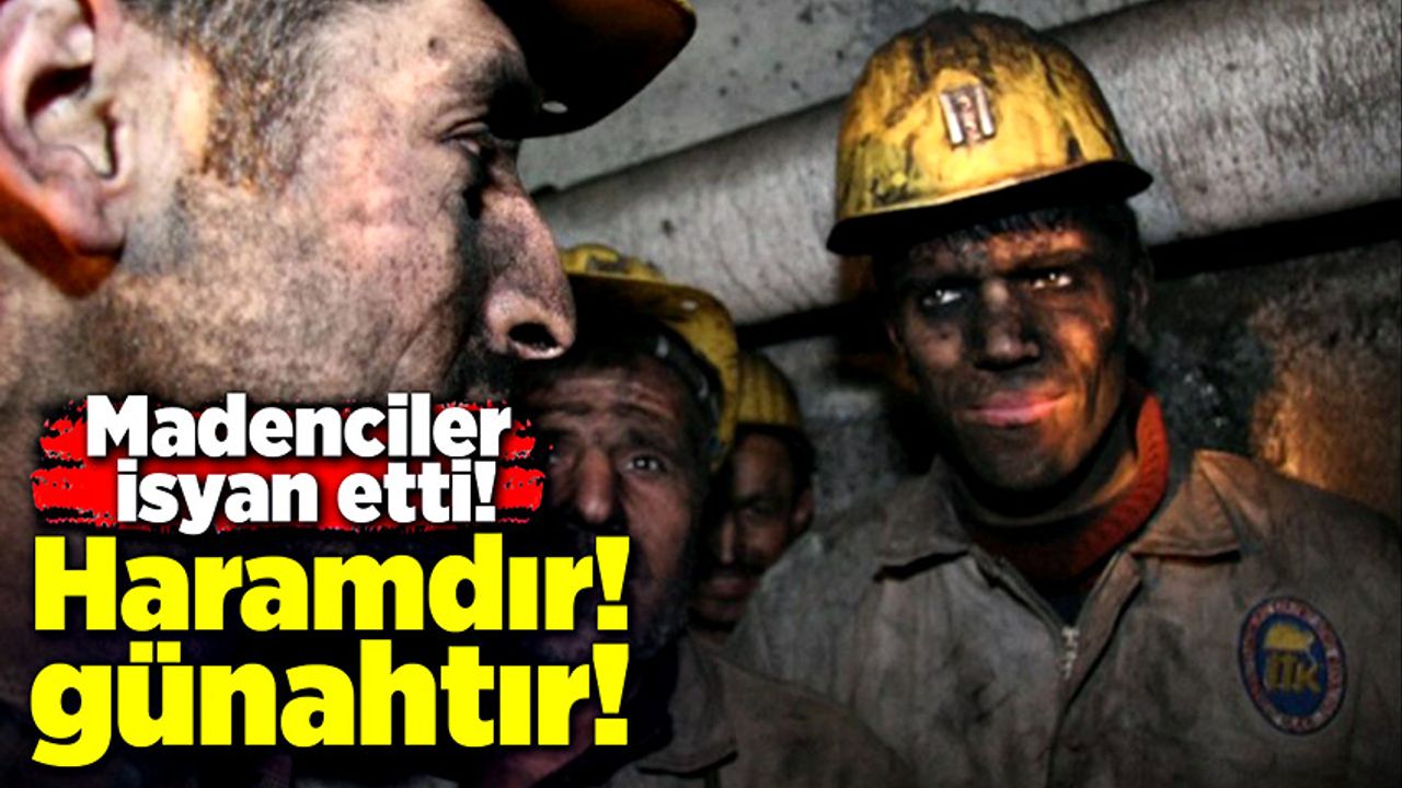 Madenciler isyan etti! “Haramdır, günahtır”