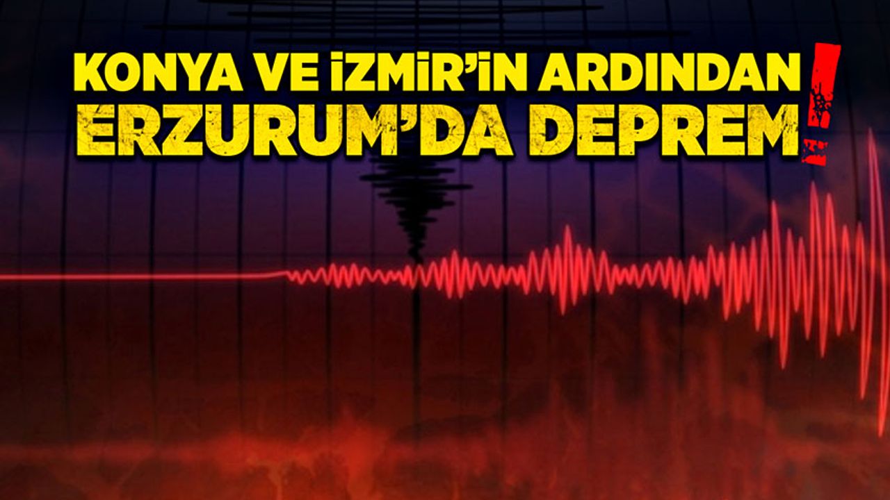 Konya ve İzmir’in ardından Erzurum’da deprem!