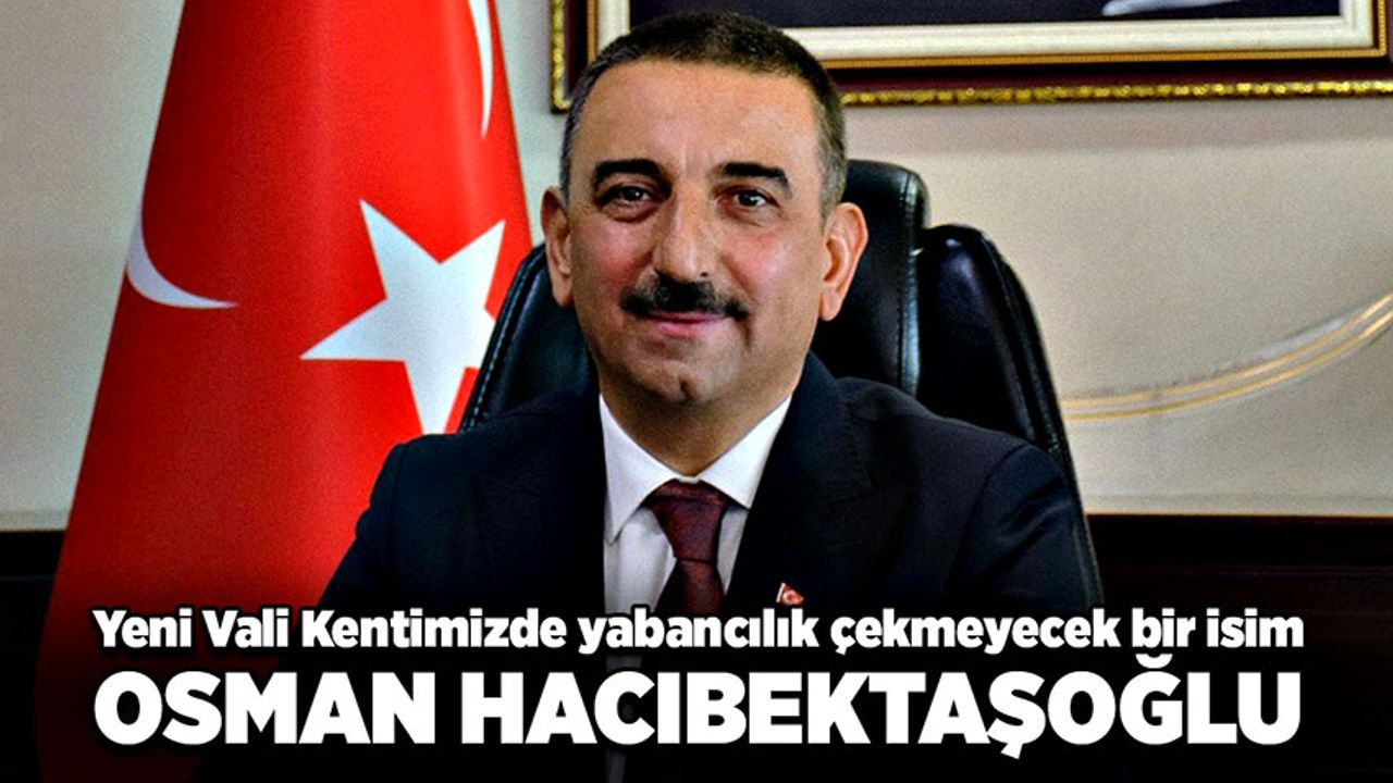 Yeni Vali Kentimizde yabancılık çekmeyecek bir isim: Osman Hacıbektaşoğlu