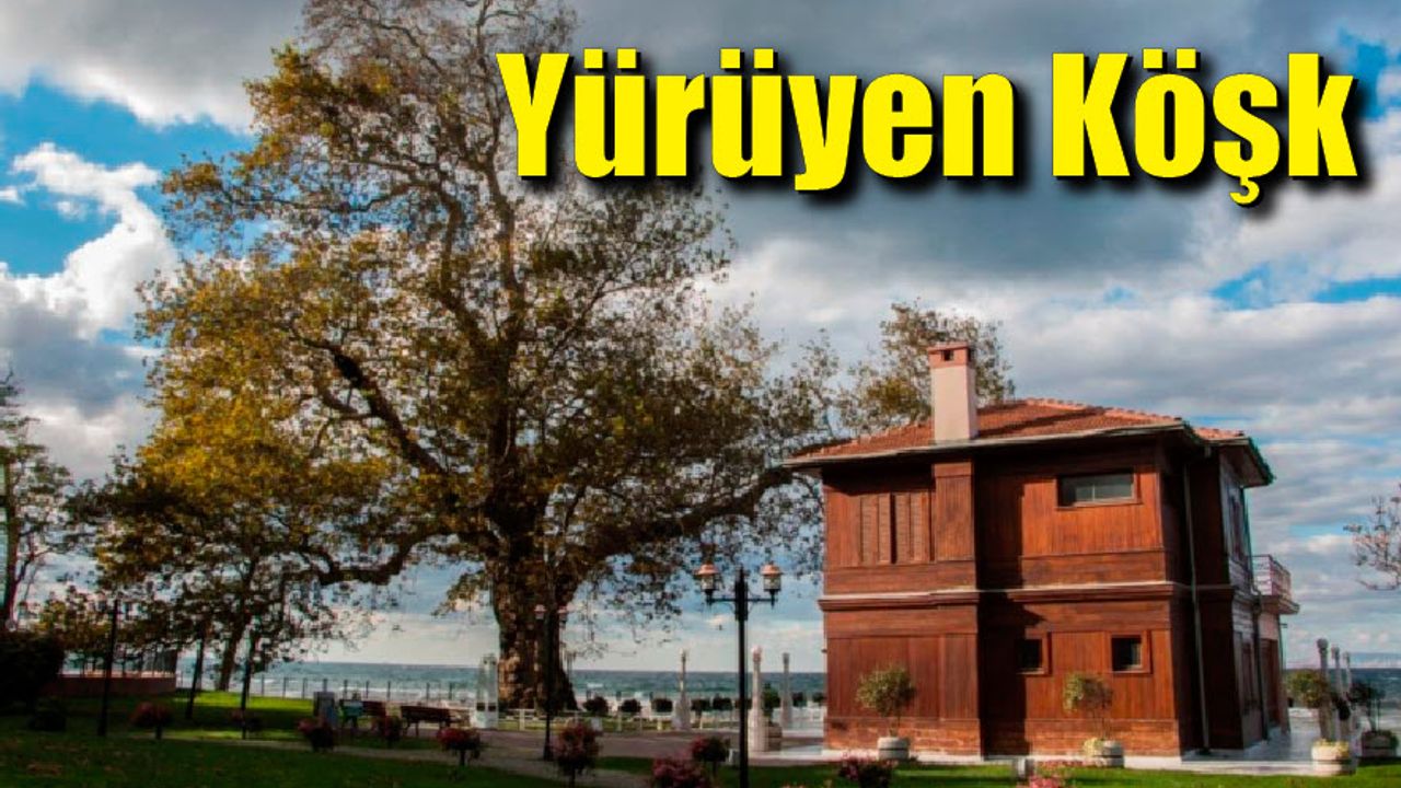 Yürüyen Köşk ve Atatürk'ün ağaç sevgisi