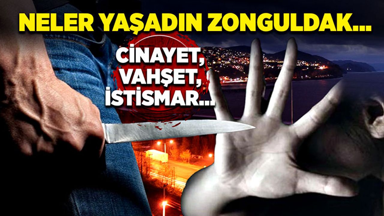 Neler yaşadın Zonguldak… Cinayet, vahşet, istismar…