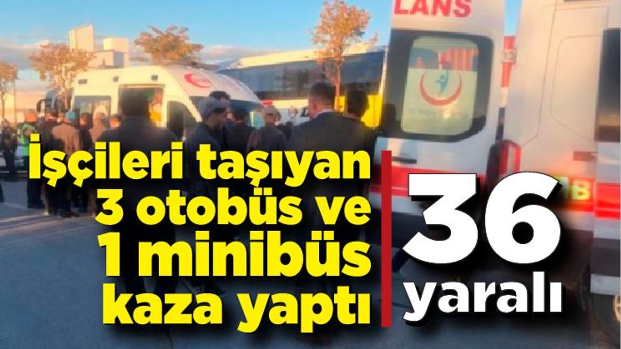 İşçileri taşıyan 3 otobüs ve 1 minibüs kaza yaptı: 36 yaralı