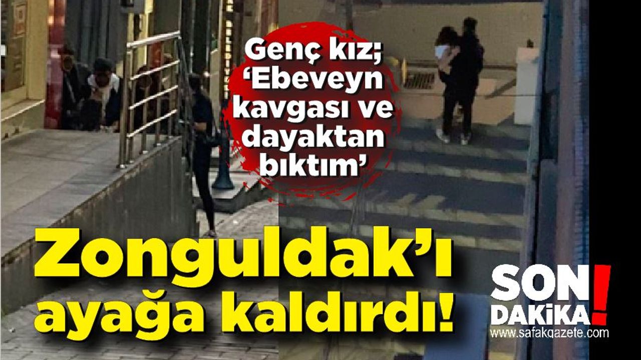 Zonguldak’ı ayağa kaldırdı! Genç kız, 'Ebeveyn kavgası ve dayaktan bıktım'