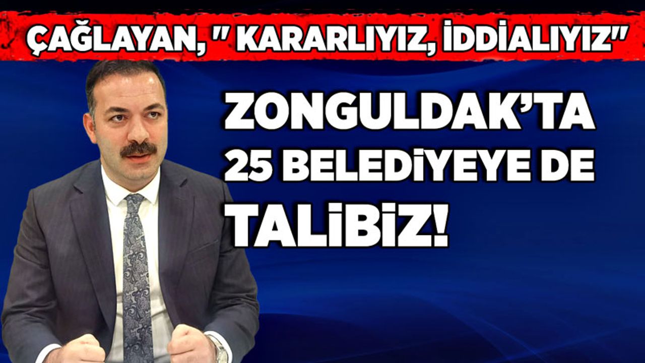 Mustafa Çağlayan: "Kararlıyız, iddialıyız. 25 belediyeye de talibiz"