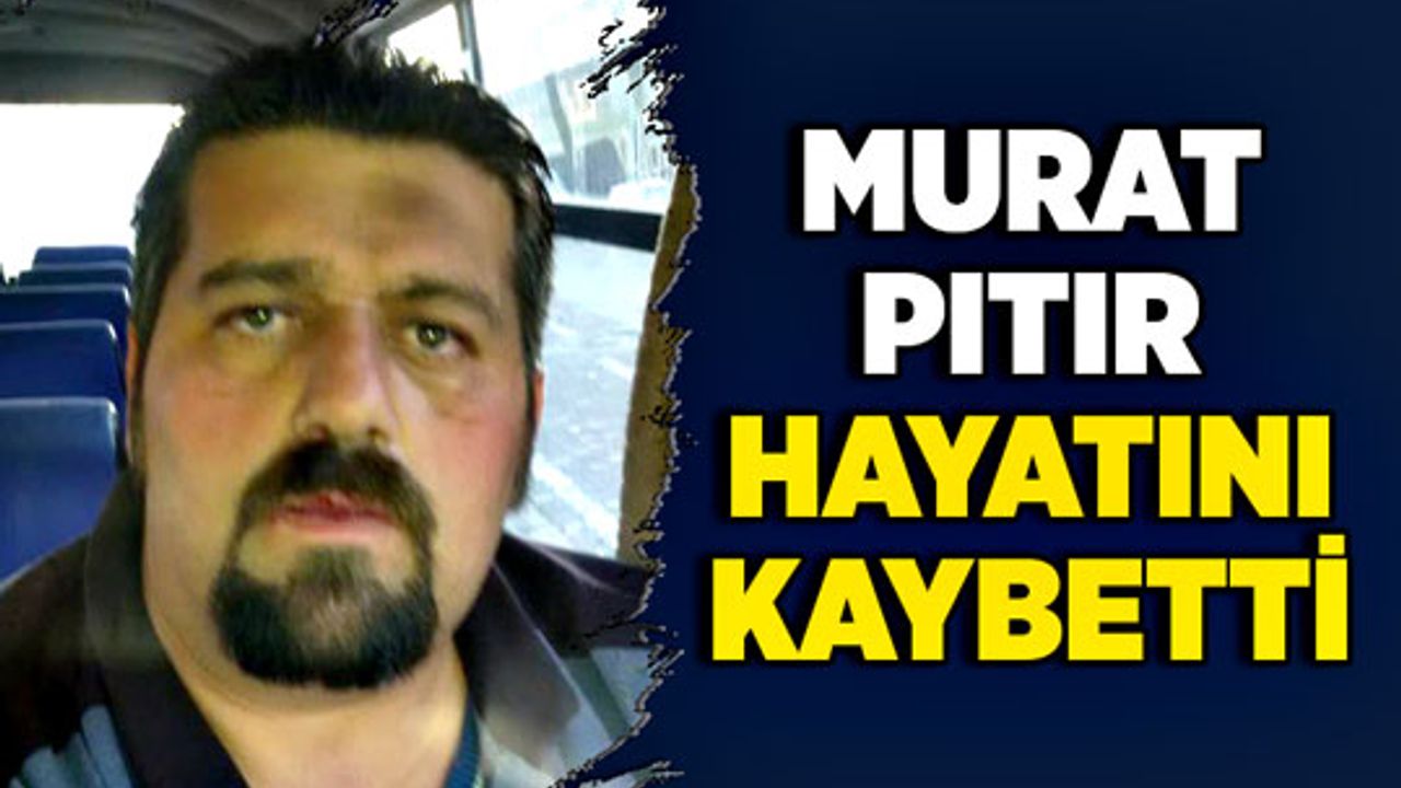 Murat Pıtır hayatını kaybetti
