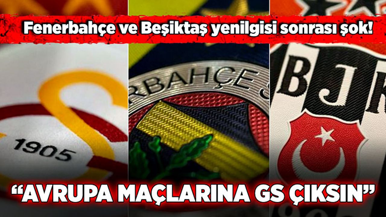Fenerbahçe ve Beşiktaş yenilgisi sonrası şok! “Avrupa maçlarına GS çıksın”