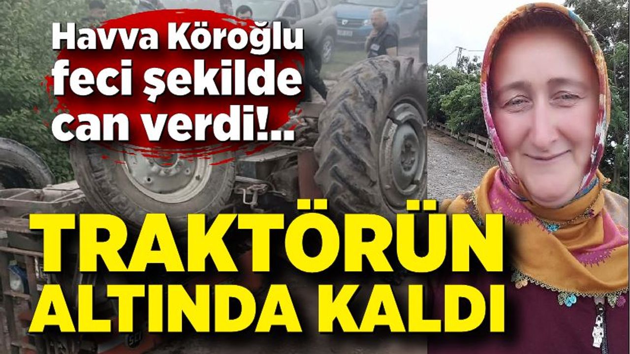 Kullandığı traktörün altında kalan kadın hayatını kaybetti