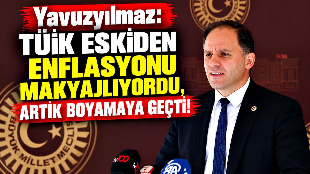 Yavuzyılmaz: TÜİK eskiden enflasyonu makyajlıyordu, artık boyamaya geçti!