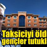 Taksiciyi ücret sebebiyle öldüren gençler tutuklandı!