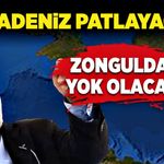 Karadeniz patlayacak, Zonguldak yok olacak!