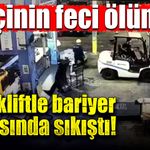 Forkliftle bariyer arasında sıkışan işçi hayatını kaybetti!