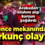 Eğlence mekanında korkunç olay! Arabadan silahını alıp kurşun yağdırdı