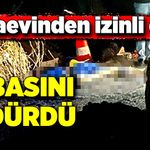 Cezaevinden izinli çıktı, babasını öldürdü!