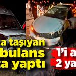 Hasta taşıyan ambulans kaza yaptı! 1'i ağır 2 yaralı