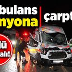 Ambulans kaza yaptı, 1 kişi öldü, 4 sağlık personeli yaralandı!