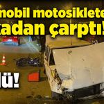 Otomobil motosiklete arkadan çarptı! 1 ölü!