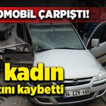 İki otomobil çarpıştı! 1 kadın hayatını kaybetti!