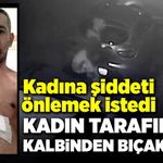 Kadına şiddeti önlemek istedi, kadın tarafından bıçaklandı!