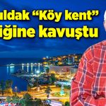 Zonguldak “Köy kent” niteliğine kavuştu!