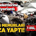 Polis memurları memleket yolunda kaza yaptı! 1 ölü, 1 yaralı!