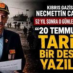 Kıbrıs Gazisi Necmettin Cantaş 52 yıl sonra o günleri anlattı: "20 Temmuz’da tarihi bir destan yazıldı"