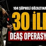 30 ilde DEAŞ’a yönelik operasyon: 104 şüpheli gözaltına alındı