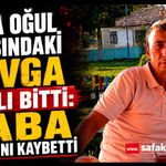 Baba oğul arasındaki kavga kanlı bitti: Baba hayatını kaybetti
