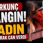 Korkunç Yangın! Kadın Yanarak Can Verdi