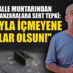 Mahalle muhtarından çirkin manzaralara sert tepki: "Ağzıyla içmeyene yazıklar olsun!"
