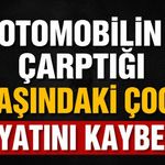 Otomobilin çarptığı 3 yaşındaki çocuk hayatını kaybetti