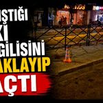 Tartıştığı eski sevgilisini bıçaklayıp kaçtı