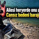 Ailesi heryerde onu arıyordu! Cansız bedeni barajda bulundu
