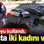 Kuaför önünde silahlı saldırı: Lavaboyu kullandı, çıkışta iki kadını vurdu
