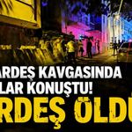 Kardeş kavgası cinayetle sonuçlandı