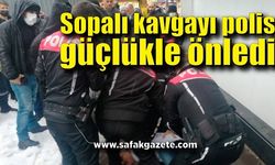 Sopalı kavgayı polis güçlükle önledi